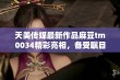 天美传媒最新作品麻豆tm0034精彩亮相，备受瞩目！