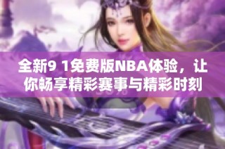 全新9 1免费版NBA体验，让你畅享精彩赛事与精彩时刻