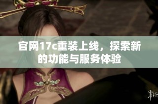 官网17c重装上线，探索新的功能与服务体验