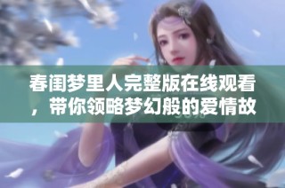 春闺梦里人完整版在线观看，带你领略梦幻般的爱情故事