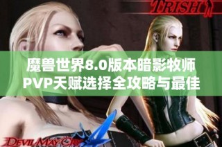 魔兽世界8.0版本暗影牧师PVP天赋选择全攻略与最佳搭配技巧