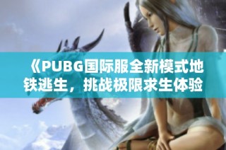 《PUBG国际服全新模式地铁逃生，挑战极限求生体验》