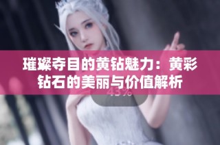 璀璨夺目的黄钻魅力：黄彩钻石的美丽与价值解析