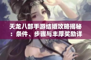 天龙八部手游结婚攻略揭秘：条件、步骤与丰厚奖励详解