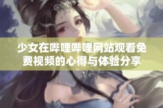 少女在哔哩哔哩网站观看免费视频的心得与体验分享