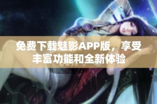 免费下载魅影APP版，享受丰富功能和全新体验