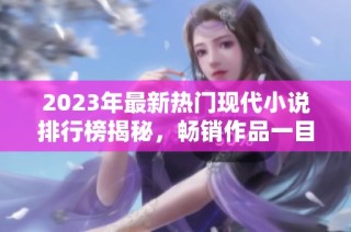 2023年最新热门现代小说排行榜揭秘，畅销作品一目了然