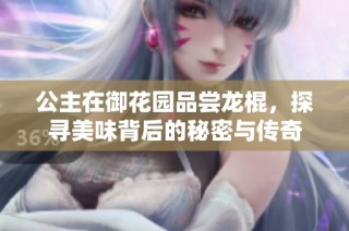 公主在御花园品尝龙棍，探寻美味背后的秘密与传奇