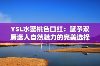 YSL水蜜桃色口红：赋予双唇迷人自然魅力的完美选择