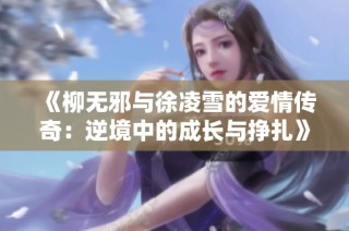 《柳无邪与徐凌雪的爱情传奇：逆境中的成长与挣扎》