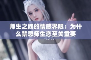 师生之间的情感界限：为什么禁忌师生恋至关重要