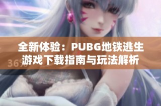 全新体验：PUBG地铁逃生游戏下载指南与玩法解析