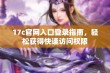 17c官网入口登录指南，轻松获得快速访问权限