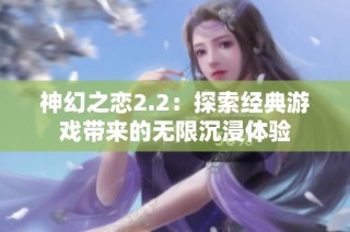 神幻之恋2.2：探索经典游戏带来的无限沉浸体验