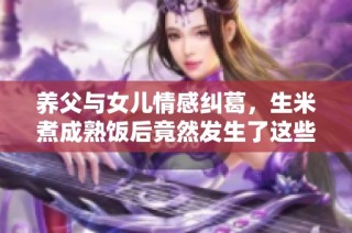 养父与女儿情感纠葛，生米煮成熟饭后竟然发生了这些故事