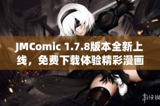 JMComic 1.7.8版本全新上线，免费下载体验精彩漫画内容