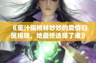 《蜜汁樱桃林妙妙的爱情归属揭晓，她最终选择了谁》