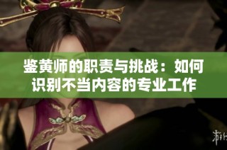 鉴黄师的职责与挑战：如何识别不当内容的专业工作