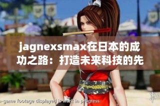 jagnexsmax在日本的成功之路：打造未来科技的先锋品牌