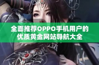 全面推荐OPPO手机用户的优质黄金网站导航大全