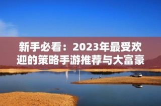 新手必看：2023年最受欢迎的策略手游推荐与大富豪游戏攻略