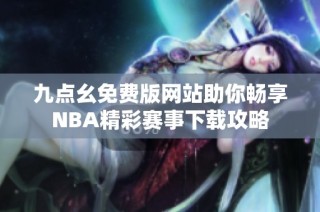 九点幺免费版网站助你畅享NBA精彩赛事下载攻略