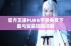 官方正版PUBG手游免费下载与安装攻略详解