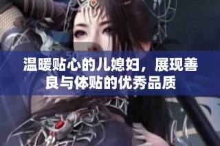 温暖贴心的儿媳妇，展现善良与体贴的优秀品质