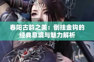 春阳古韵之美：倒挂金钩的经典意境与魅力解析