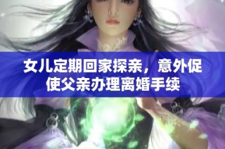 女儿定期回家探亲，意外促使父亲办理离婚手续