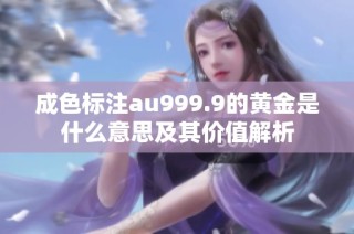 成色标注au999.9的黄金是什么意思及其价值解析