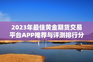 2023年最佳黄金期货交易平台APP推荐与评测排行分析