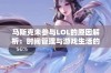 马斯克未参与LOL的原因解析：时间管理与游戏生活的微妙平衡