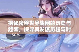 揭秘魔兽世界战网的历史与起源，探寻其发展历程与时间节点