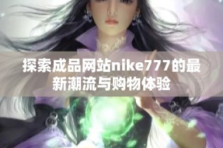 探索成品网站nike777的最新潮流与购物体验