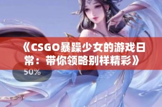 《CSGO暴躁少女的游戏日常：带你领略别样精彩》