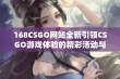 168CSGO网站全新引领CSGO游戏体验的精彩活动与潮流资讯