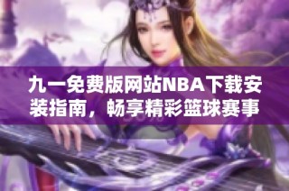 九一免费版网站NBA下载安装指南，畅享精彩篮球赛事