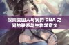 探索美国人与狗的 DNA 之间的联系与生物学意义