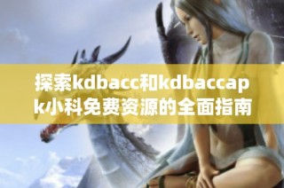 探索kdbacc和kdbaccapk小科免费资源的全面指南