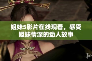 姐妹5影片在线观看，感受姐妹情深的动人故事