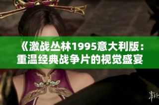 《激战丛林1995意大利版：重温经典战争片的视觉盛宴》