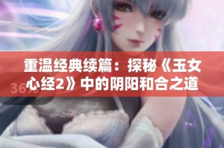 重温经典续篇：探秘《玉女心经2》中的阴阳和合之道