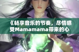 《畅享音乐的节奏，尽情感受Mamamama带来的心跳》