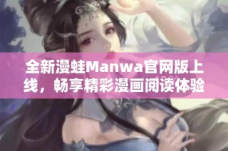 全新漫蛙Manwa官网版上线，畅享精彩漫画阅读体验！