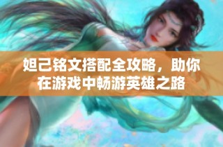 妲己铭文搭配全攻略，助你在游戏中畅游英雄之路