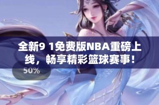 全新9 1免费版NBA重磅上线，畅享精彩篮球赛事！