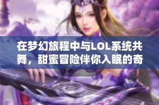 在梦幻旅程中与LOL系统共舞，甜蜜冒险伴你入眠的奇妙故事