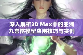 深入解析3D Max中的亚洲九宫格模型应用技巧与实例