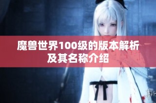 魔兽世界100级的版本解析及其名称介绍